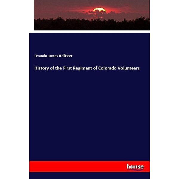 History of the First Regiment of Colorado Volunteers, Ovando James Hollister