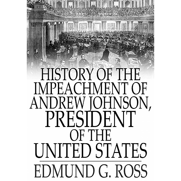 History of the Impeachment of Andrew Johnson, President of The United States / The Floating Press, Edmund G. Ross