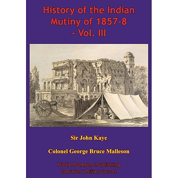 History Of The Indian Mutiny Of 1857-8 - Vol. III [Illustrated Edition], Colonel George Bruce Malleson