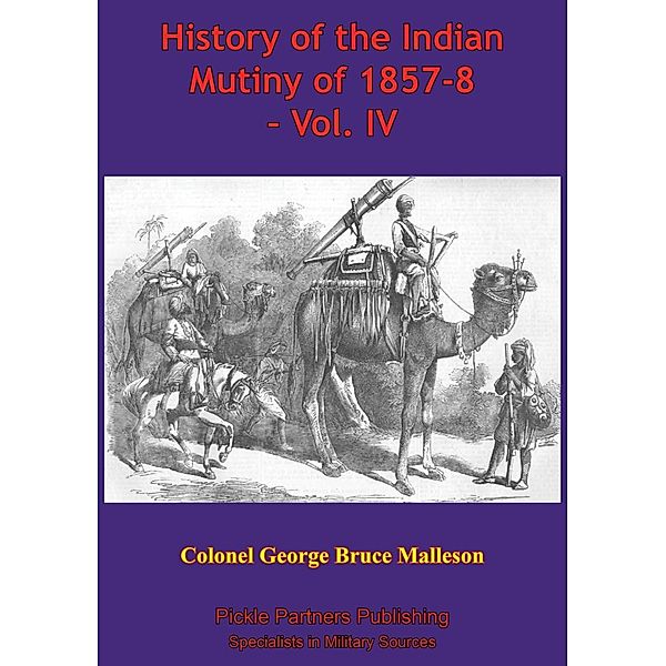 History Of The Indian Mutiny Of 1857-8 - Vol. IV [Illustrated Edition], Colonel George Bruce Malleson