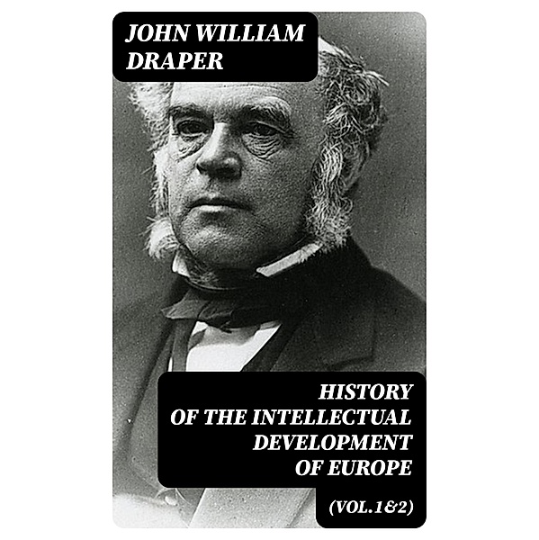 History of the Intellectual Development of Europe (Vol.1&2), John William Draper