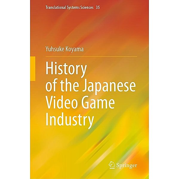 History of the Japanese Video Game Industry / Translational Systems Sciences Bd.35, Yusuke Koyama