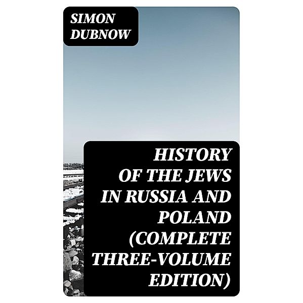 History of the Jews in Russia and Poland (Complete Three-Volume Edition), Simon Dubnow