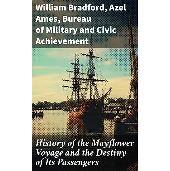 History of the Mayflower Voyage and the Destiny of Its Passengers, William Bradford, Azel Ames, Bureau of Military and Civic Achievement