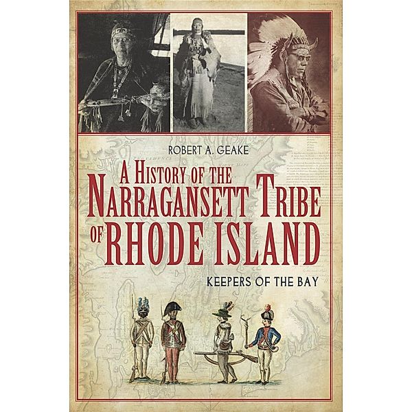 History of the Narragansett Tribe of Rhode Island: Keepers of the Bay, Robert A. Geake