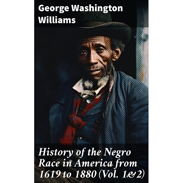 History of the Negro Race in America from 1619 to 1880 (Vol. 1&2), George Washington Williams