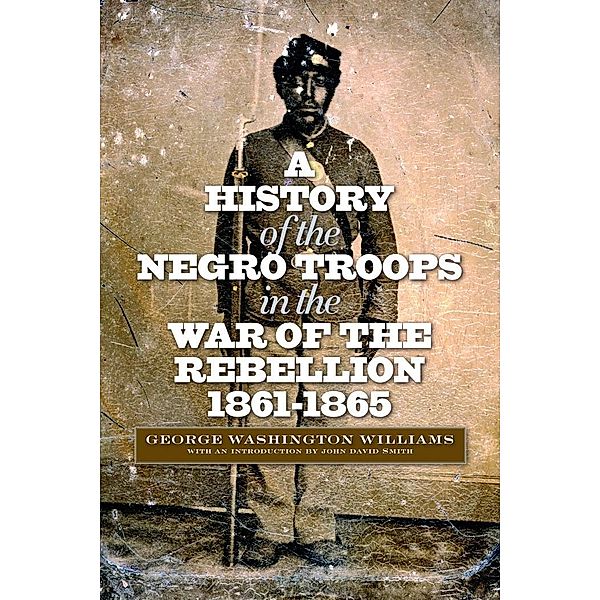 History of the Negro Troops in the War of the Rebellion, 1861-1865, Williams