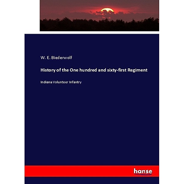 History of the One hundred and sixty-first Regiment, W. E. Biederwolf