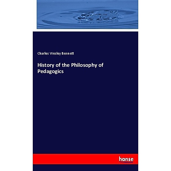 History of the Philosophy of Pedagogics, Charles Wesley Bennett