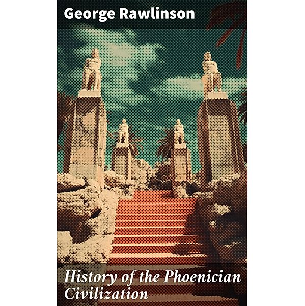 History of the Phoenician Civilization, George Rawlinson