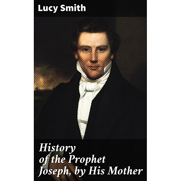 History of the Prophet Joseph, by His Mother, Lucy Smith