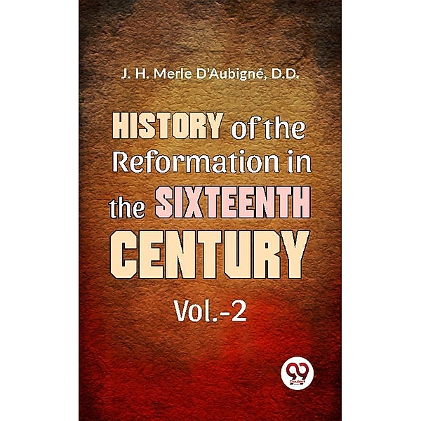 History Of The Reformation In The Sixteenth Century vol.-2, D. D. J. H. Merle D'Aubigné