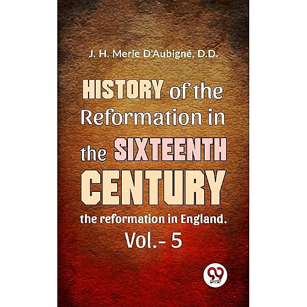 History Of The Reformation In The Sixteenth Century the reformation in England. vol.-5, D. D. J. H. Merle D'Aubigné