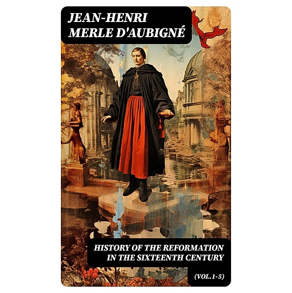 History of the Reformation in the Sixteenth Century (Vol.1-5), Jean-Henri Merle D'Aubigné