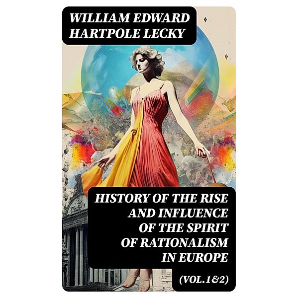 History of the Rise and Influence of the Spirit of Rationalism in Europe (Vol.1&2), William Edward Hartpole Lecky