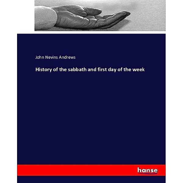History of the sabbath and first day of the week, John Nevins Andrews