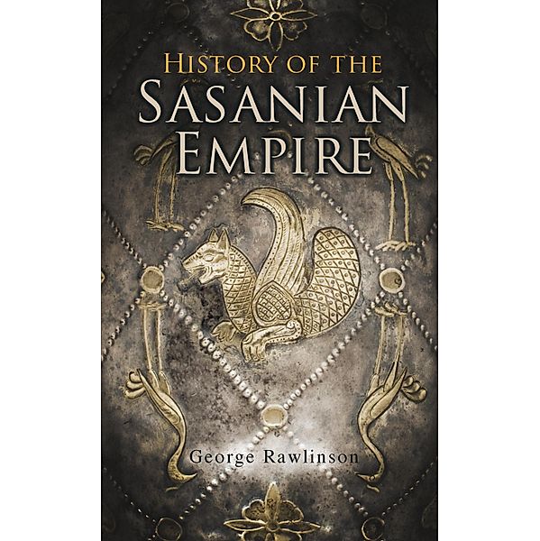 History of the Sasanian Empire, George Rawlinson