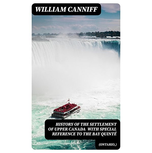 History of the settlement of Upper Canada (Ontario,) with special reference to the Bay Quinté, William Canniff