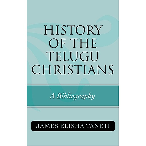 History of the Telugu Christians / ATLA Bibliography Series Bd.60, James Elisha Taneti