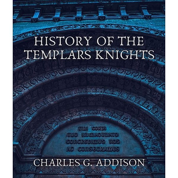 History of the Templars Knights, Charles G. Addison