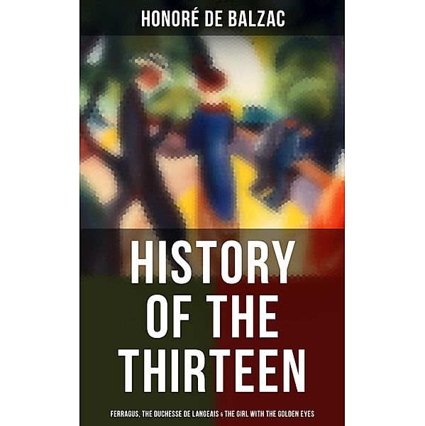 History of the Thirteen: Ferragus, The Duchesse de Langeais & The Girl with the Golden Eyes, Honoré de Balzac