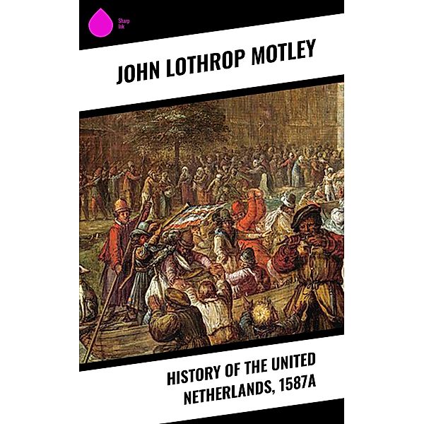 History of the United Netherlands, 1587a, John Lothrop Motley