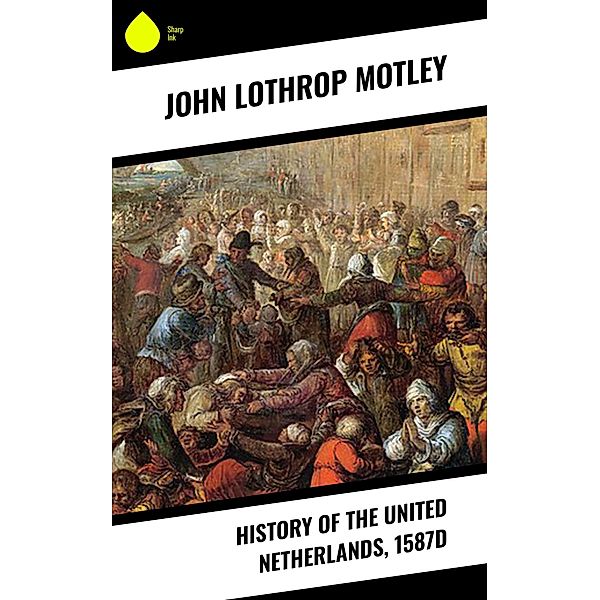 History of the United Netherlands, 1587d, John Lothrop Motley