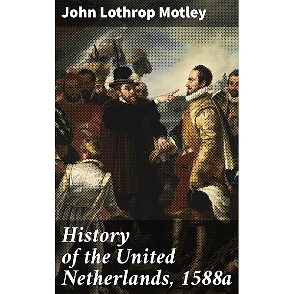 History of the United Netherlands, 1588a, John Lothrop Motley