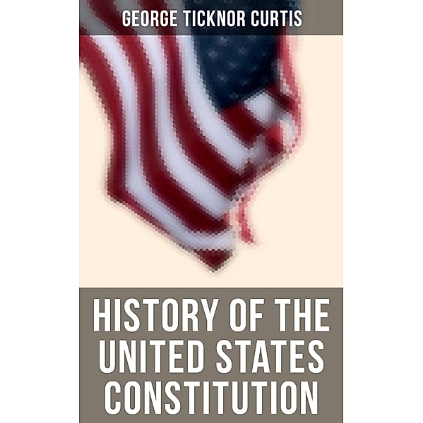 History of the United States Constitution, George Ticknor Curtis