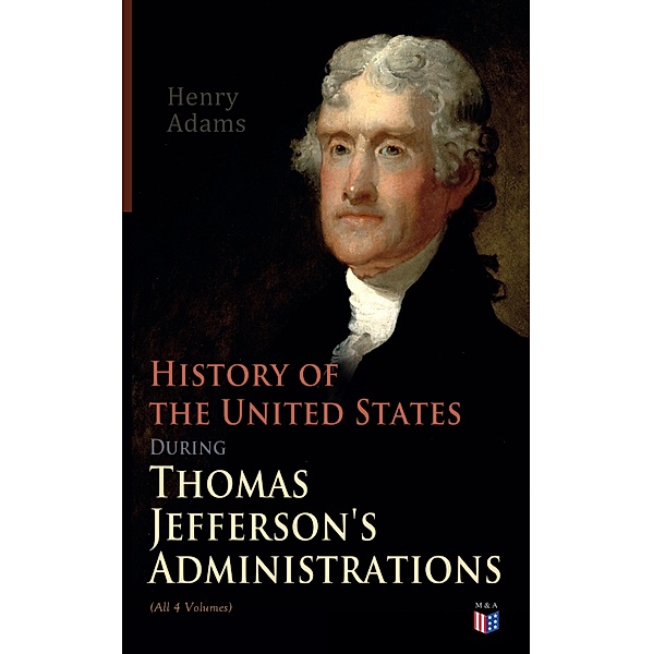History of the United States During Thomas Jefferson's Administrations (All 4 Volumes), Henry Adams