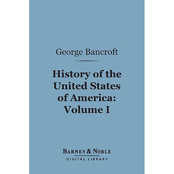 History of the United States of America, Volume 1 (Barnes & Noble Digital Library) / Barnes & Noble, George Bancroft