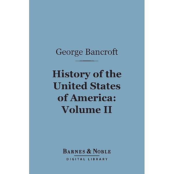 History of the United States of America, Volume 2 (Barnes & Noble Digital Library) / Barnes & Noble, George Bancroft