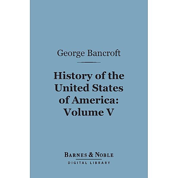 History of the United States of America, Volume 5 (Barnes & Noble Digital Library) / Barnes & Noble, George Bancroft