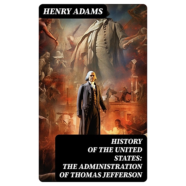 History of the United States: The Administration of Thomas Jefferson, Henry Adams