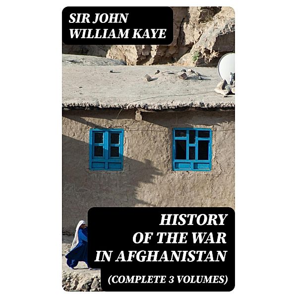 History of the War in Afghanistan (Complete 3 Volumes), John William Kaye