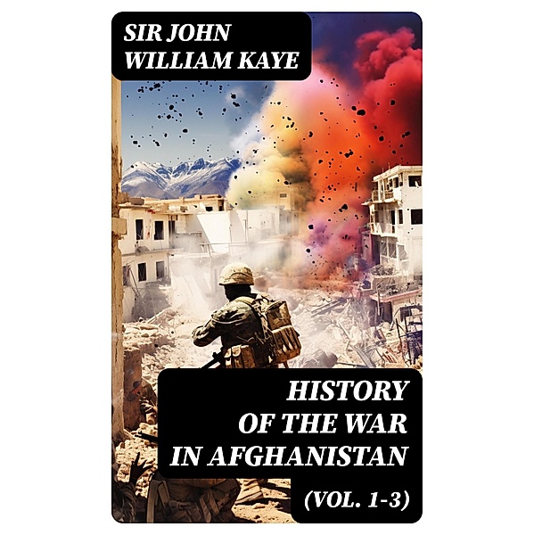 History of the War in Afghanistan (Vol. 1-3), John William Kaye