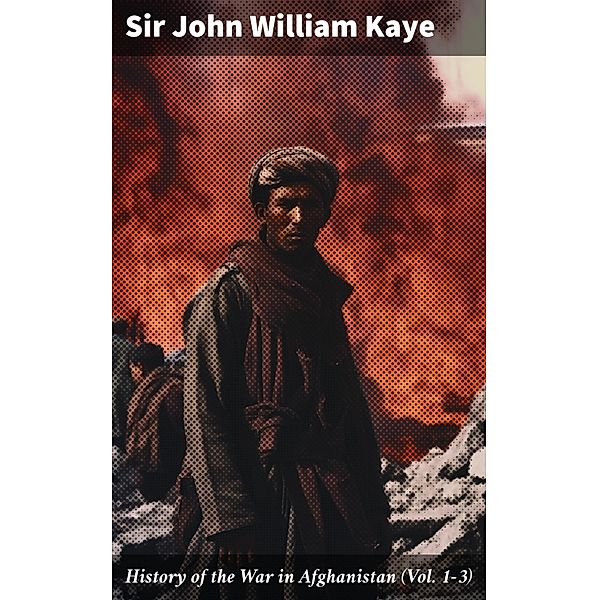 History of the War in Afghanistan (Vol. 1-3), John William Kaye