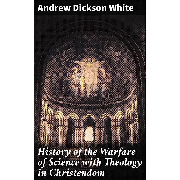 History of the Warfare of Science with Theology in Christendom, Andrew Dickson White