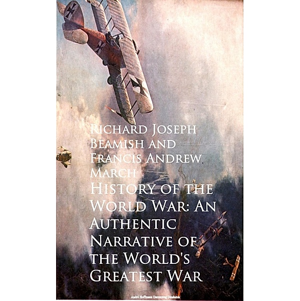 History of the World War: An Authentic Narrative, Richard Joseph Beamish, Francis Andrew March
