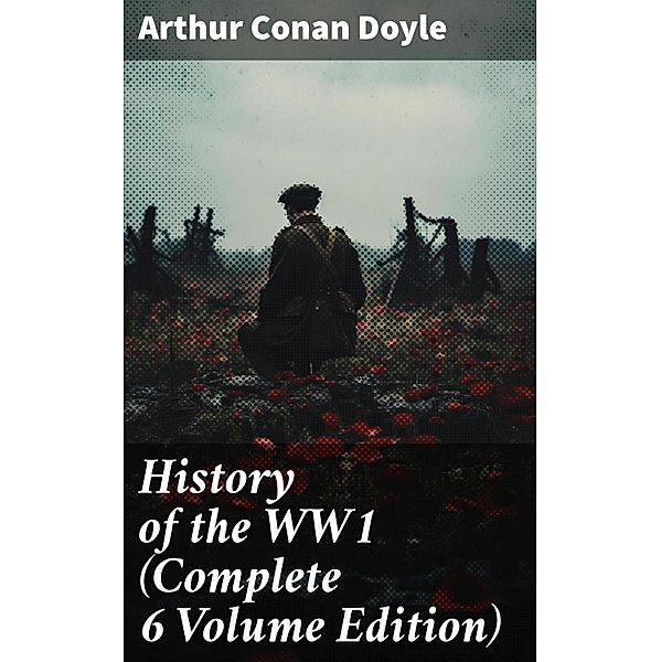 History of the WW1  (Complete 6 Volume Edition), Arthur Conan Doyle
