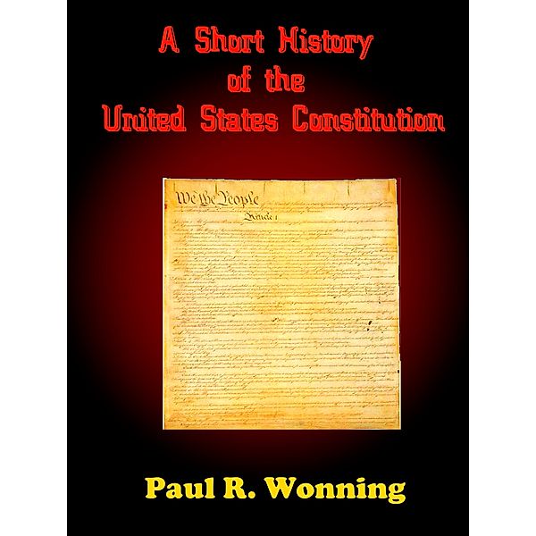 History of Things: A Short History of the United States Constitution, Paul R. Wonning