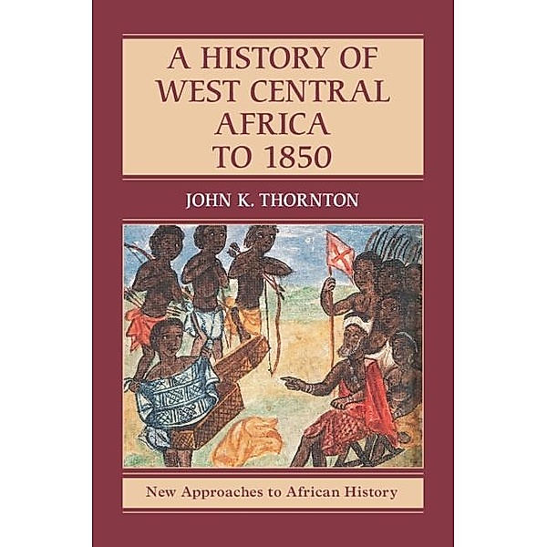 History of West Central Africa to 1850 / New Approaches to African History, John K. Thornton