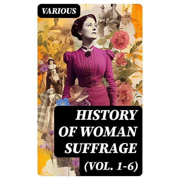 History of Woman Suffrage (Vol. 1-6), Various