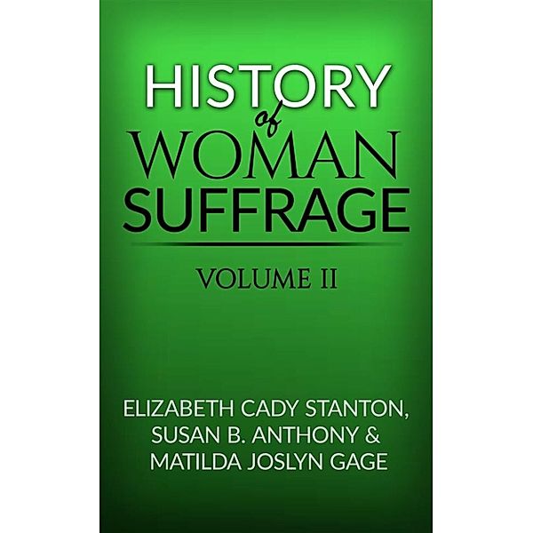 History of Woman Suffrage, Volume II, Elizabeth Cady Stanton, And Matilda Joslyn Gage, Susan B. Anthony