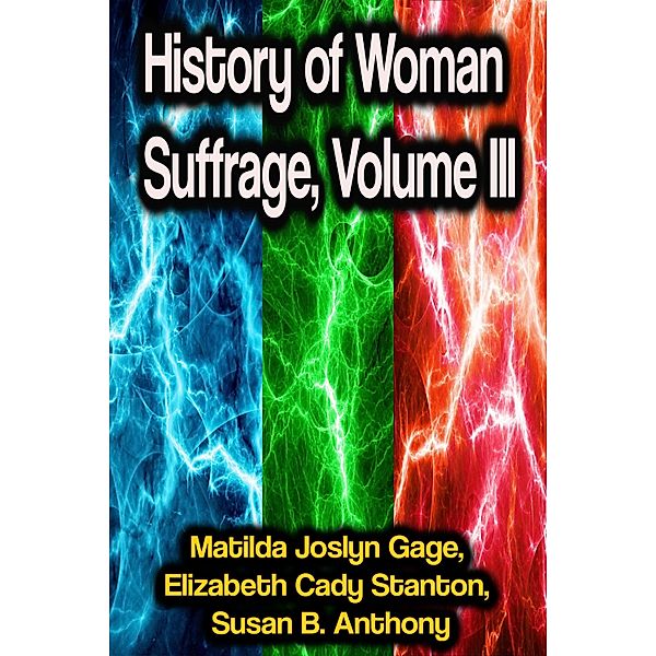 History of Woman Suffrage, Volume III, Matilda Joslyn Gage, Elizabeth Cady Stanton, Susan B. Anthony