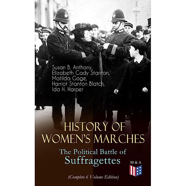 History of Women's Marches - The Political Battle of Suffragettes (Complete 6 Volume Edition), Susan B. Anthony, Elizabeth Cady Stanton, Matilda Gage, Harriot Stanton Blatch, Ida H. Harper