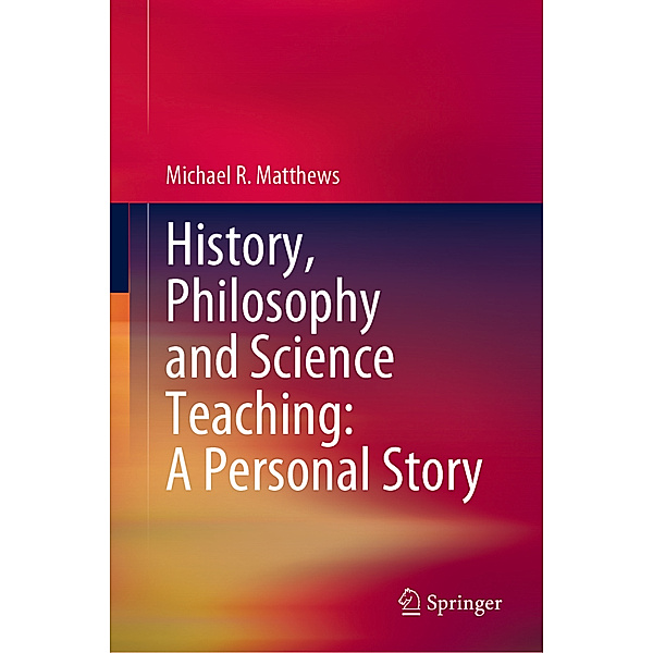 History, Philosophy and Science Teaching: A Personal Story, Michael R. Matthews