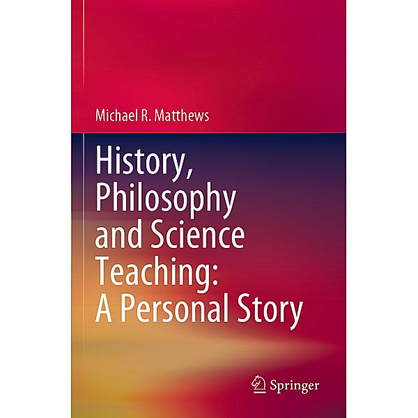 History, Philosophy and Science Teaching: A Personal Story, Michael R. Matthews