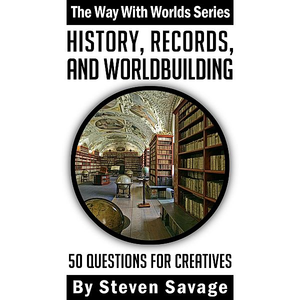 History, Records, and Worldbuilding: 50 Questions for Creatives (Way With Worlds, #17) / Way With Worlds, Steven Savage