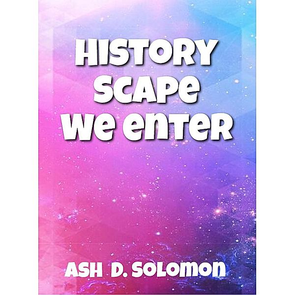 History Scape We Enter, Ash D. Solomon